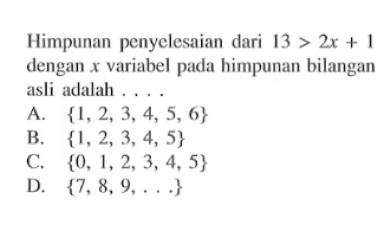 Himpunan penyelesaian dari 13 > 2x + 1 dengan x variabel pada himpunan bilangan asli adalah {1,2,3 4,5, 6} B. {1,2,3, 4, 5} C {0, 1,2,3, 4, 5} D. {7,8, 9,..}