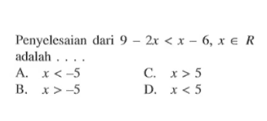 Penyelesaian dari 9 - 2x < x - 6, x e R adalah.... A. x < -5 B. x > -5 C. x > 5 D. x < 5