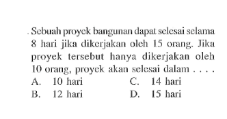 Sebuah proyck bangunan dapat selesai selama 8 hari jika dikerjakan oleh 15 orang. Jika proyek tersebut hanya dikerjakan oleh 10 orang, proyek akan selesai dalam ....