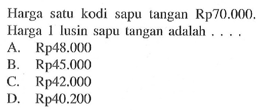 Harga satu kodi sapu tangan Rp70.000. Harga 1 lusin sapu tangan adalah ....