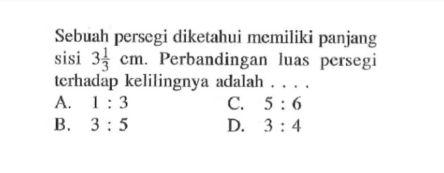 Sebuah persegi diketahui memiliki panjang sisi  3 1/3 cm. Perbandingan luas persegi terhadap kelilingnya adalah  .... .
