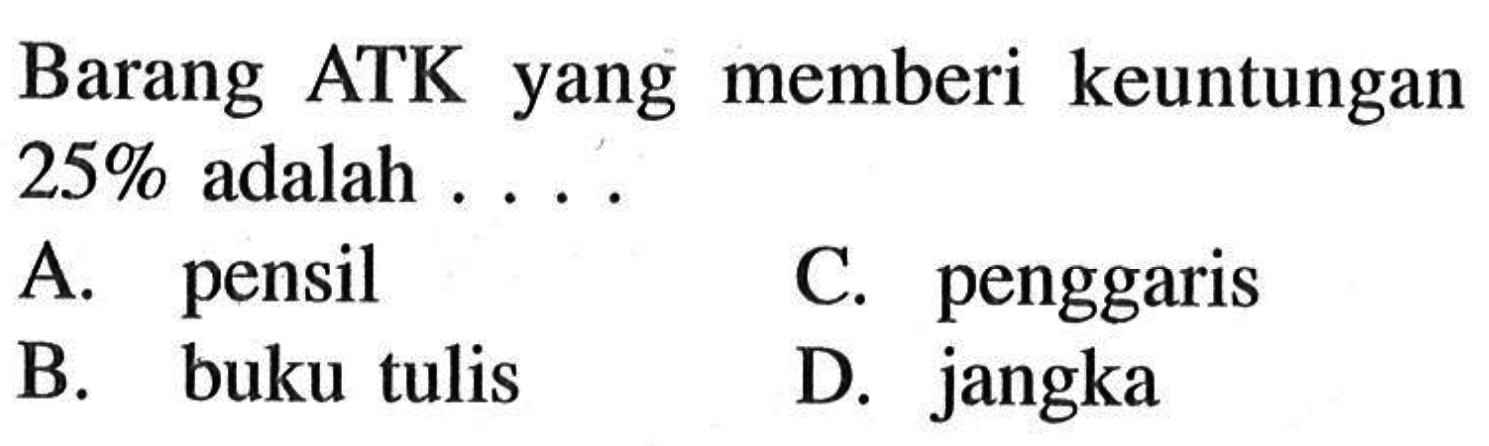 Barang ATK yang memberi keuntungan  25%  adalah ....A. pensilC. penggarisB. buku tulisD. jangka