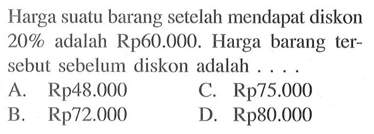 Harga suatu barang setelah mendapat diskon 20% adalah Rp 60.000. Harga barang tersebut sebelum diskon adalah  .... 