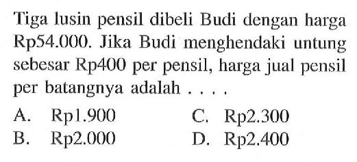 Tiga lusin pensil dibeli Budi dengan harga Rp54.000. Jika Budi menghendaki untung sebesar Rp400 per pensil, harga jual pensil per batangnya adalah ...