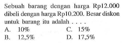 Sebuah barang dengan harga Rp12.000 dibeli dengan harga Rp10.200. Besar diskon untuk barang itu adalah ...