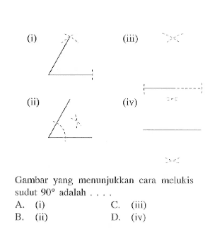 (i) (ii) (iii) (iv) Gambar yang menunjukkan cara melukis sudut 90 adalah .... A. (i) B. (ii) C. (iii) D. (iv)