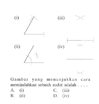 (i)(iii)(ii)(iv)Gambar yang menunjukkancara memindahkan sebuah sudut adalah ....A. (i)C. (iii)B. (ii)D. (iv)