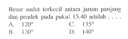 Besar sudut terkecil antara jarum panjang dan pendek pada pukul 15.40 adalah ....