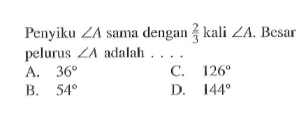 Penyiku  sudut A  sama dengan  2/3  kali  sudut A . Besar pelurus  sudut A  adalah  ... 