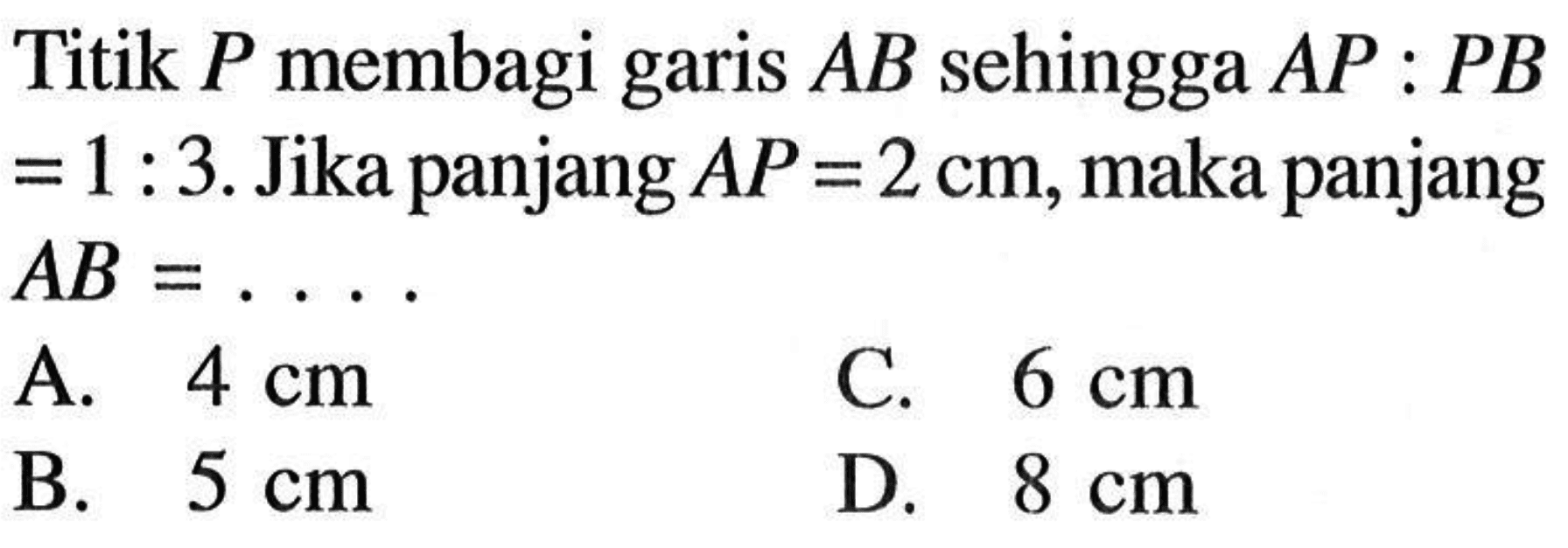 Titik P membagi garis AB sehingga AP:PB=1:3. Jika panjang AP=2 cm, maka panjang AB=...  