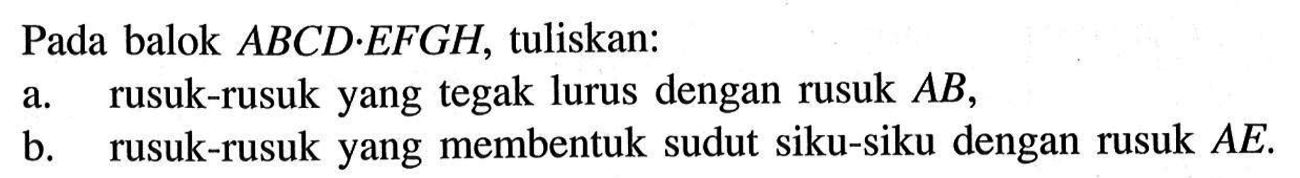 Pada balok ABCD.EFGH, tuliskan: a. rusuk-rusuk yang tegak lurus dengan rusuk AB, b. rusuk-rusuk yang membentuk sudut siku-siku dengan rusuk AE.