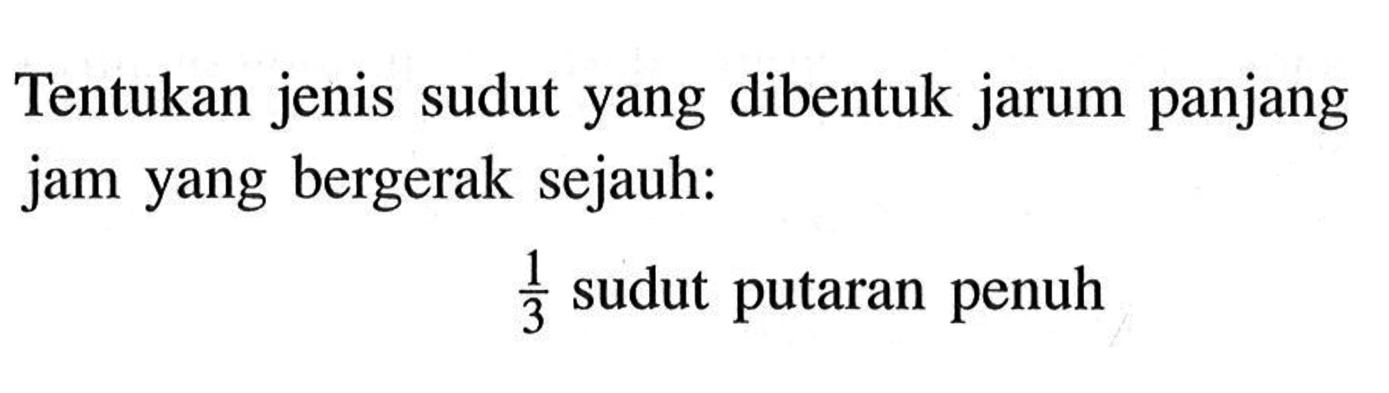 Tentukan jenis sudut yang dibentuk jarum panjang jam yang bergerak sejauh: 1/3 sudut putaran penuh 