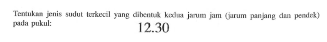 Tentukan jenis sudut terkecil yang dibentuk kedua jarum jam (jarum panjang dan pendek) pada pukul:1230