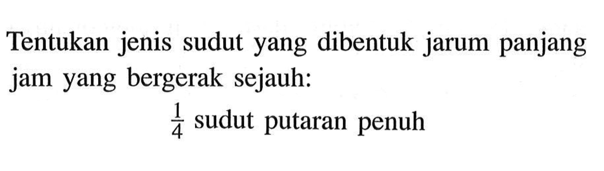 Tentukan jenis sudut yang dibentuk jarum panjang jam yang bergerak sejauh: 1/4 sudut putaran penuh