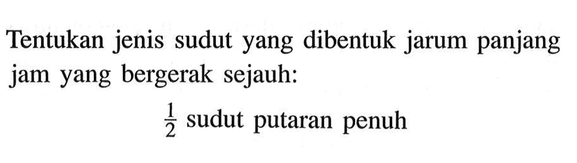 Tentukan jenis sudut yang dibentuk jarum panjang jam yang bergerak sejauh: 1/2  sudut putaran penuh