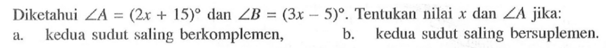 Diketahui sudut A=(2x+15) dan sudut B=(3x-5). Tentukan nilai x dan  sudut A  jika:a. kedua sudut saling berkomplemen,b. kedua sudut saling bersuplemen.