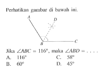 Perhatikan gambar di bawah ini.Jika sudut ABC=116, maka sudut ABD=... A. 116 B. 60C. 58 D. 45 