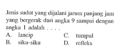 Jenis sudut yang dijalani jarum panjang jam yang bergerak dari angka 9 sampai dengan angka 1 adalah ....