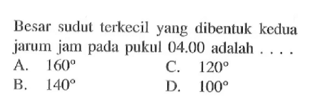 Besar sudut terkecil yang dibentuk kedua jarum jam pada pukul 04.00 adalah ...