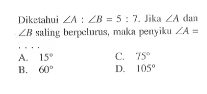 Diketahui sudut A:sudut B=5:7. Jika sudut A dan sudut B saling berpelurus, maka penyiku sudut A= ....