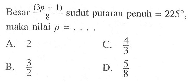 Besar (3p+1)/8 sudut putaran penuh =225, maka nilai p=....