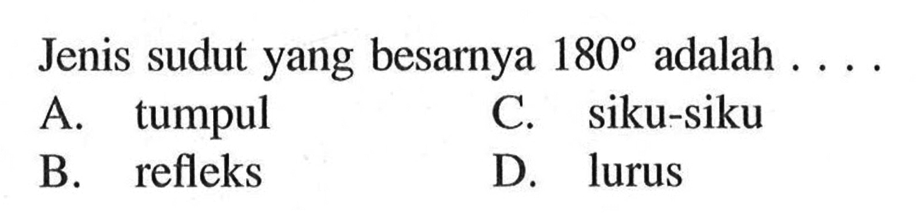 Jenis sudut yang besarnya  180  adalah  ... . A. tumpulC. siku-sikuB. refleksD. lurus