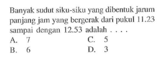 Banyak sudut siku-siku yang dibentuk jarum panjang jam yang bergerak dari pukul 11.23 sampai dengan  2.53 adalah ....