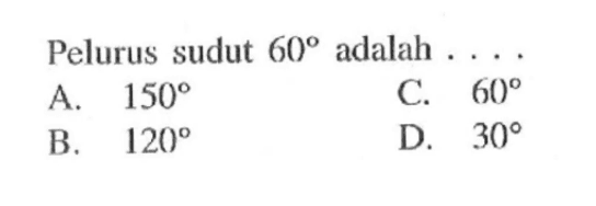 Pelurus sudut 60 adalah ... A. 150
B. 120 
C. 60  
D. 30 