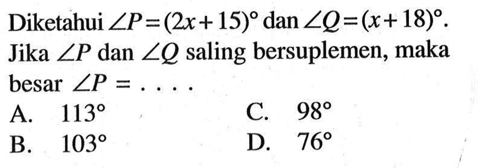 Diketahui sudut P=(2 x+15) dan sudut Q=(x+18). Jika sudut P dan sudut Q saling bersuplemen, maka besar sudut P=... 