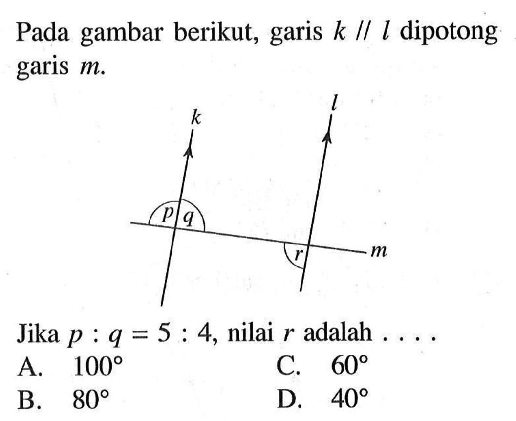 Pada gambar berikut, garis  k / / l  dipotong garis  m .
k l p q r mJika  p:q=5:4 , nilai  r  adalah  .... 
