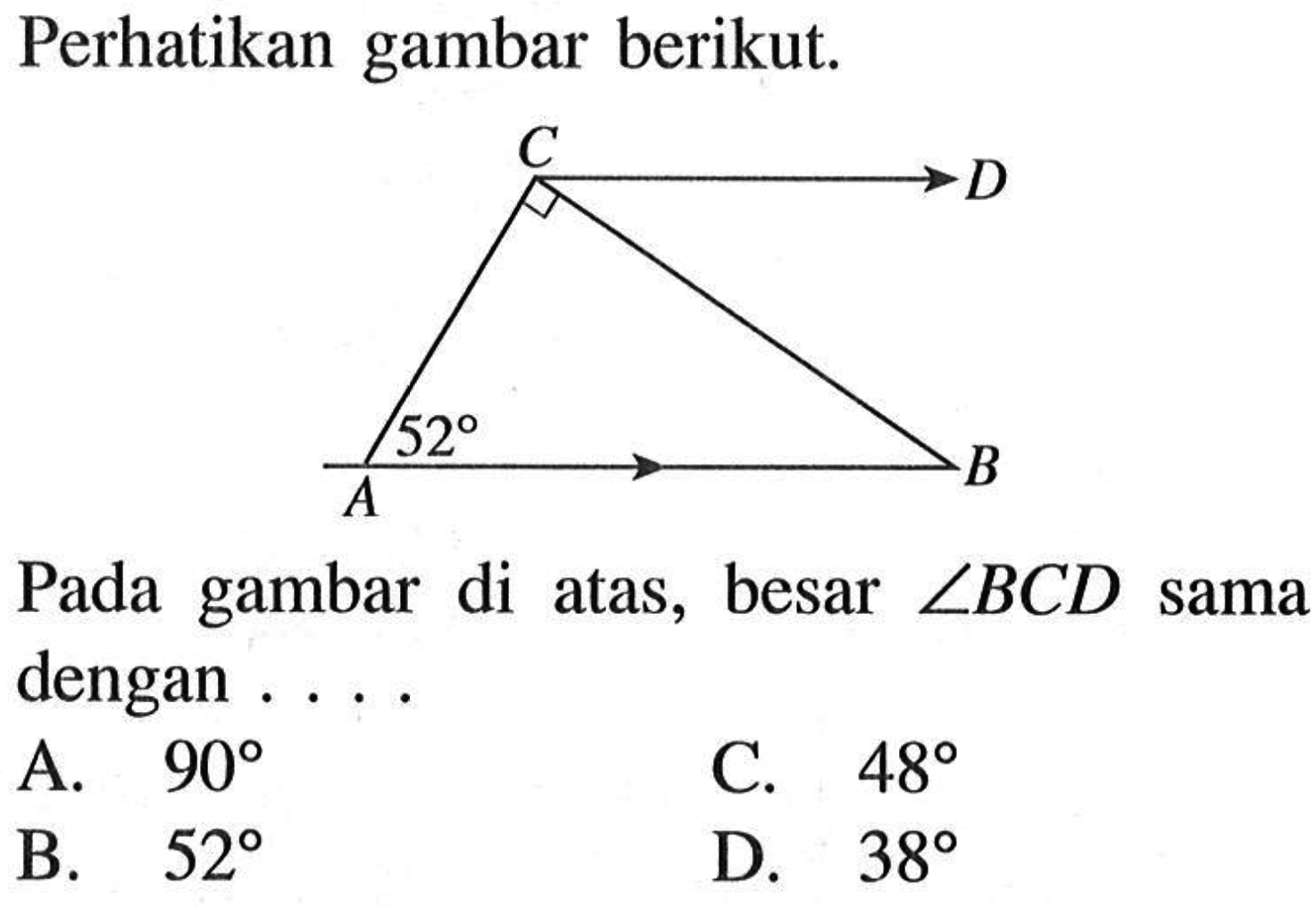 Perhatikan gambar berikut.Pada gambar di atas, besar  sudut B C D  sama dengan . . . .A.  90 C.  48 B.  52 D.  38 