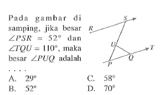 Pada gambar di samping, jika besar sudut PSR=52 dan sudut TQU=110, maka besar sudut PUQ adalah...