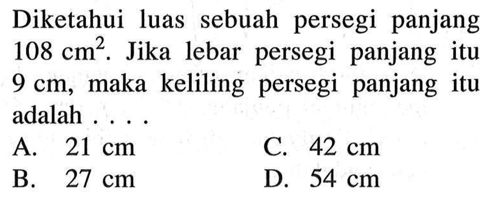 Diketahui luas sebuah persegi panjang  108cm^2 . Jika lebar persegi panjang itu  9cm , maka keliling persegi panjang itu adalah ....