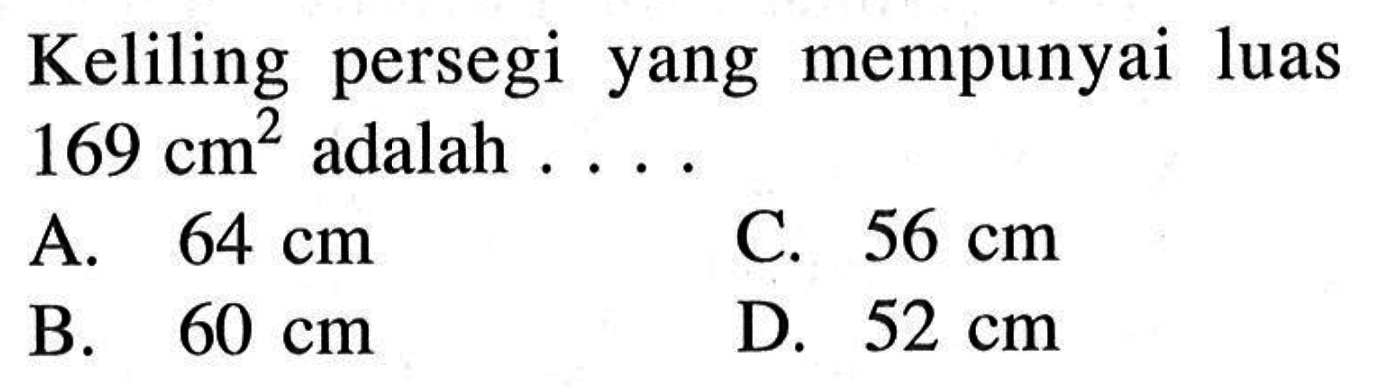 Keliling persegi yang mempunyai luas 169 cm^2 adalah ...