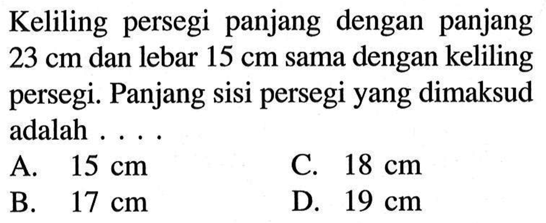 Keliling persegi panjang dengan panjang 23 cm dan lebar 15 cm sama dengan keliling persegi. Panjang sisi persegi yang dimaksud adalah ...