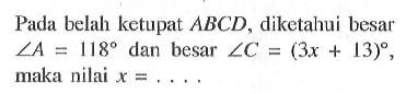 Pada belah ketupat  ABCD, diketahui besar  sudut A=118  dan besar  sudut C=(3x+13) , maka nilai  x=... 