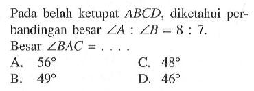 Pada belah ketupat ABCD, diketahui perbandingan besar sudut A:sudut B=8:7. Besar sudut BAC=....