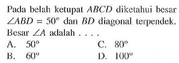 Pada belah ketupat ABCD diketahui besar sudut ABD=50 dan BD diagonal terpendek. Besar sudut A adalah ... 