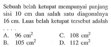 Sebuah belah ketupat mempunyai panjang sisi 10 cm dan salah satu diagonalnya 16 cm. Luas belah ketupat tersebut adalah ...