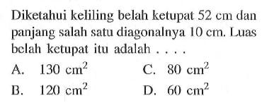 Diketahui keliling belah ketupat 52 cm dan panjang salah satu diagonalnya 10 cm. Luas belah ketupat itu adalah ....