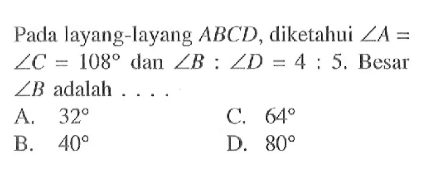 Pada layang-layang ABCD, diketahui sudut A=sudut C=108 dan sudut B:sudut D=4:5. Besar sudut B adalah... 