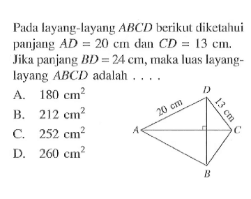 Pada layang-layang  ABCD berikut diketahui panjang AD=20 cm dan CD=13 cm. Jika panjang BD=24 cm, maka luas layang-layang  ABCD adalah ...