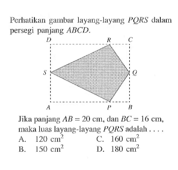 perhatikan gambar layang-layang  PQRS  dalam persegi panjang ABCD.D R CS QA P B
Jika panjang  AB=20 cm, dan  BC=16 cm , maka luas layang-layang  PQRS  adalah ....
