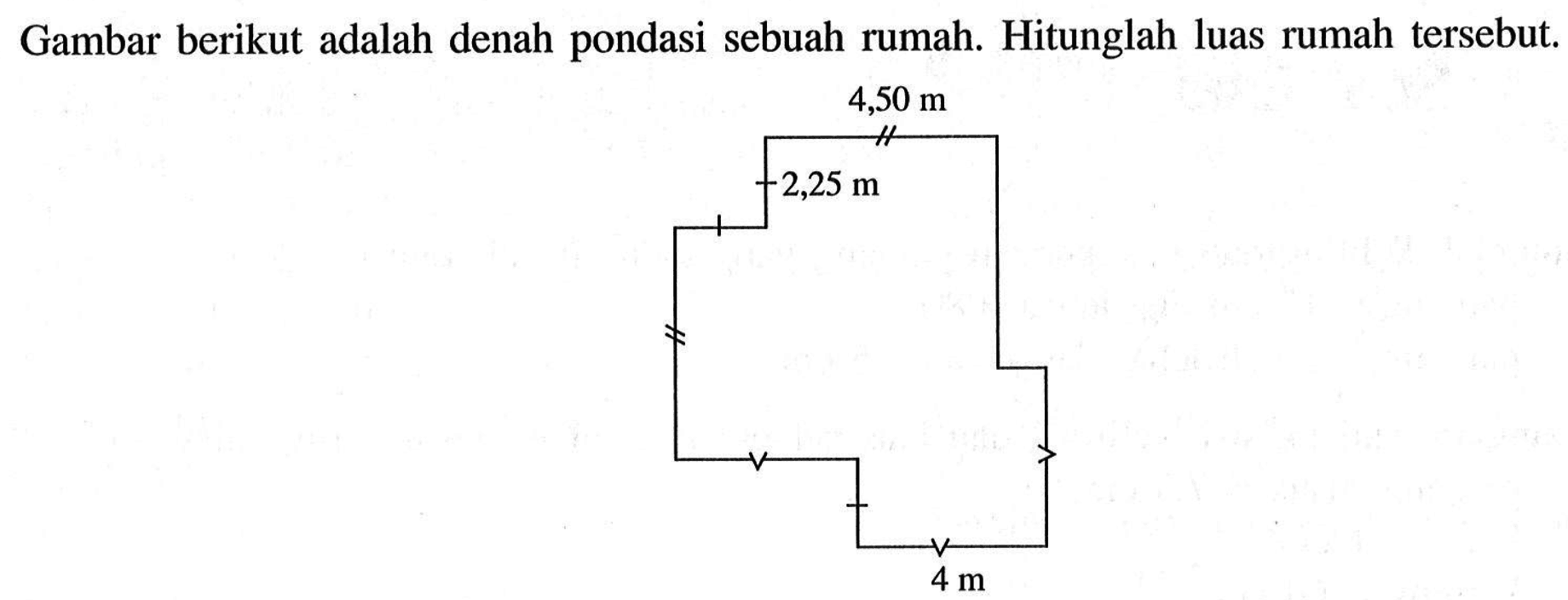 Gambar berikut adalah denah pondasi sebuah rumah. Hitunglah luas rumah tersebut. 4,5 m 2,25 m 4 m