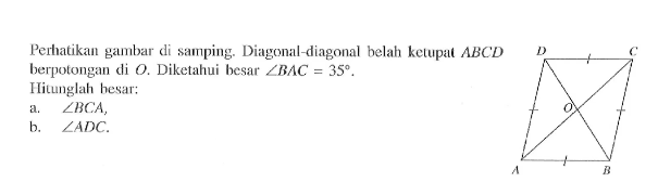 Perhatikan gambar di samping. Diagonal-diagonal belah ketupat  ABCD berpotongan di O. Diketahui besar  sudut BAC=35 . Hitunglah hesar:D C O A Ba.  sudut BCA,b.  sudut ADC.