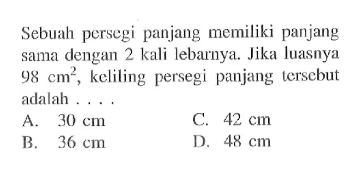 Sebuah persegi panjang memiliki panjang sama dengan 2 kali lebarnya. Jika luasnya 98 cm^2, keliling persegi panjang tersebut adalah...