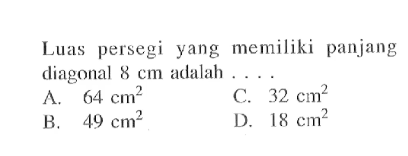 Luas persegi yang memiliki panjang diagonal  8 cm  adalah ....A.  64 cm^2 C.  32 cm^2 B.  49 cm^2 D.  18 cm^2 