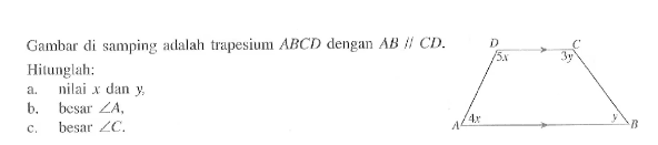 Gambar disamping adalah trapesium ABCD dengan AB//CD. 5x 3y y 4x Hitunglah: a. Nilai x dan y b. Besar sudut A c. Besar sudut C