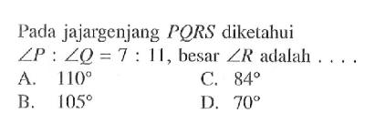 Pada jajargenjang PQRS diketahui sudut P:sudut Q=7:11, besar sudut R adalah.... 