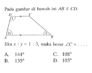 Pada gambar di bawah ini AB//CD.A B C D y 2x xJika x:y=1:3, maka besar sudut C= ...A.  144 C.  108 B.  135 D.  105 